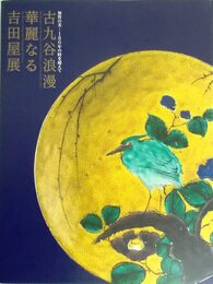 古九谷浪漫 華麗なる吉田屋展：加賀の美―180年の時を超えて〈図録〉
