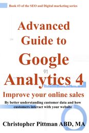 Advanced Guide to Google Analytics 4: Improve your online sales By better understanding customer data and how customers interact with your website