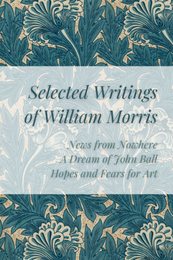 Selected Writings of William Morris: News from Nowhere A Dream of John Ball Hopes and Fears For Art