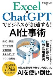 Excel×ChatGPTでビジネスが加速する！AI仕事術: 「○○を教えて」だけじゃない！仕事に役立つ50の活用事例