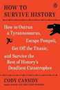 How to Survive History: How to Outrun a Tyrannosaurus Escape Pompeii Get Off the Titanic and Survive the Rest of History's Deadliest Catastrophes