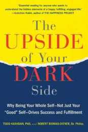 The Upside of Your Dark Side: Why Being Your Whole Self--Not Just Your "Good" Self--Drives Success and Fulfillment