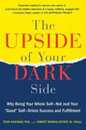 The Upside of Your Dark Side: Why Being Your Whole Self--Not Just Your "Good" Self--Drives Success and Fulfillment