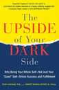 The Upside of Your Dark Side: Why Being Your Whole Self--Not Just Your "Good" Self--Drives Success and Fulfillment