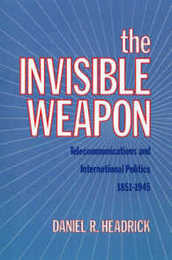 The Invisible Weapon: Telecommunications and International Politics 1851-1945