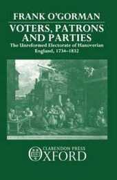 Voters Patrons and Parties: The Unreformed Electoral System of Hanoverian England 1734-1832