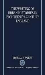 The Writing of Urban Histories in Eighteenth-Century England (Oxford Historical Monographs)