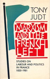 Marxism and the French Left: Studies on Labour and Politics in France 1830-1981