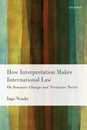 How Interpretation Makes International Law: On Semantic Change And Normative Twists