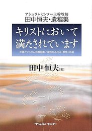 キリストにおいて満たされています (アシュラムセンター主幹牧師 田中恒夫・遺稿集) 年頭アシュラムの奨励集／霊性あふれる「瞑想」百選