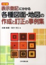表示登記にかかる各種図面・地図の作成と訂正の事例集