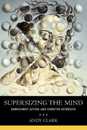 Supersizing The Mind: Embodiment Action and Cognitive Extension (Philosophy of Mind Series)