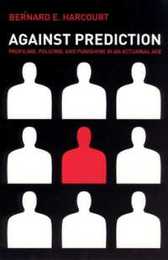 Against Prediction: Profiling Policing and Punishing in an Actuarial Age