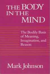 The Body in the Mind: The Bodily Basis of Meaning Imagination and Reason
