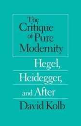 The Critique of Pure Modernity: Hegel Heidegger and After