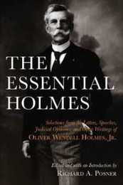 The Essential Holmes: Selections from the Letters Speeches Judicial Opinions and Other Writings of Oliver Wendell Holmes Jr.