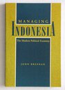 Managing Indonesia: The Modern Political Economy (Studies of the East Asian Institute)