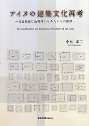 アイヌの建築文化再考-近世絵画と発掘席から見たチセの原像-