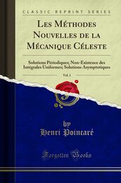 Les Methodes Nouvelles de la Mecanique Celeste Vol. 1: Solutions Periodiques; Non-Existence des Integrales Uniformes; Solutions Asymptotiques (Classic Reprint)