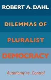 Dilemmas of Pluralist Democracy: Autonomy vs. Control (Yale Studies in Political Science)
