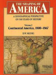 The Shaping of America: A Geographical Perspective on 500 Years of History: Volume 2: Continental America 1800-1867