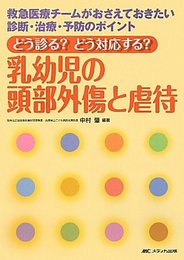 どう診る?どう対応する?乳幼児の頭部外傷と虐待―救急医療チームがおさえておきたい診断・治療・予防のポイント
