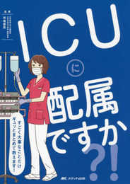 ICUに配属ですか?! : すごく大事なことだけギュッとまとめて教えます!