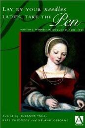 Lay by Your Needles Ladies Take the Pen: Writing Women in England 1500-1700