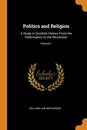 Politics and Religion: A Study in Scottish History From the Reformation to the Revolution; Volume 1
