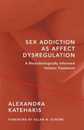 Sex Addiction As Affect Dysregulation: A Neurobiologically Informed Holistic Treatment (Norton Series on Interpersonal Neurobiology)