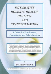 Integrative Holistic Health Healing and Transformation: A Guide for Practitioners Consultants and Administrators
