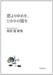 窓よりゆめを、ひかりの庭を: 栗原寛歌集