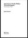 America's Trade Policy Towards Japan: Demanding Results (Routledge Advances in International Political Economy)
