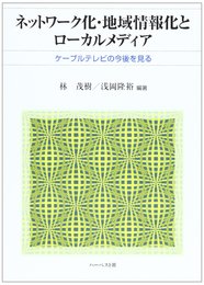 ネットワーク化・地域情報化とローカルメディア―ケーブルテレビの今後を見る