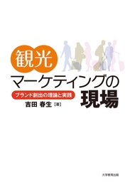観光マーケティングの現場 ─ ブランド創出の理論と実践 ─