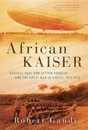 African Kaiser: General Paul von Lettow-Vorbeck and the Great War in Africa 1914-1918
