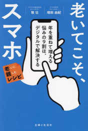 老いてこそ、スマホ　年を重ねて増える悩みの9割は、デジタルで解決する　老いに親しむレシピ