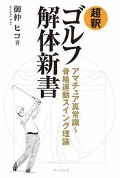 超釈 ゴルフ解体新書 アマチュア真常識~骨格連動スイング理論