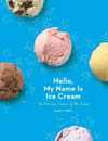 Hello My Name Is Ice Cream: The Art and Science of the Scoop: A Cookbook