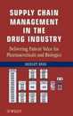 Supply Chain Management in the Drug Industry: Delivering Patient Value for Pharmaceuticals and Biologics