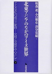北東アジアのなかのアイヌ世界: アイヌ文化の成立と変容-交易と交流を中心として下
