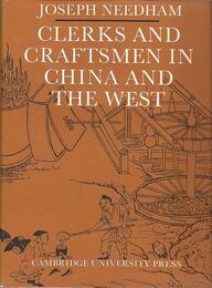 Clerks and Craftsmen in China and the West: Lectures and Addresses on the History of Science and Technology
