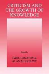 Criticism and the Growth of Knowledge: Proceedings of the International Colloquium in the Philosophy of Science London 1965