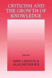 Criticism and the Growth of Knowledge: Proceedings of the International Colloquium in the Philosophy of Science London 1965