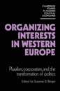Organizing Interests in Western Europe: Pluralism Corporatism and the Transformation of Politics (Cambridge Studies in Modern Political Economies)