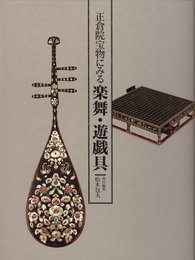 正倉院宝物にみる楽舞・遊戯具 The Treasures of the Shosoin: Musical Instruments Dance Articles Game Sets 【国際版完訳英文付】