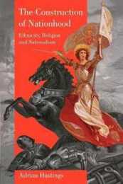 The Construction of Nationhood: Ethnicity Religion and Nationalism (The Wiles Lectures)