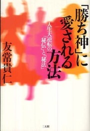 「勝ち神」に愛される方法―人生大逆転の「秘伝」と「秘法」
