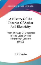 A History of the Theories of Aether and Electricity: From the Age of Descartes to the Close of the Nineteenth Century