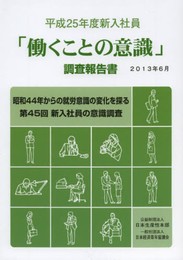 平成25年度新入社員「働くことの意識」調査報告書: 昭和44年からの就労意識の変化を探る 第45回新入社員の意識調査